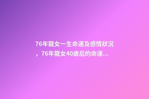 76年龍女一生命運及感情狀況，76年龍女40歲后的命運 76年龍女一生感情 76年屬龍女人感情-第1張-觀點-玄機派